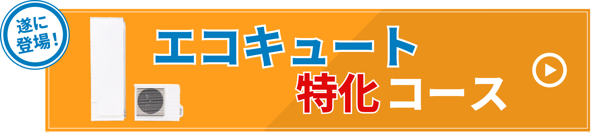 遂に登場！エコキュート特化コース